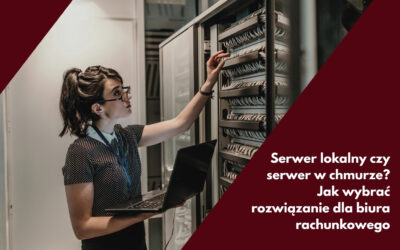 Serwer lokalny czy serwer w chmurze? Jak wybrać rozwiązanie dla biura rachunkowego